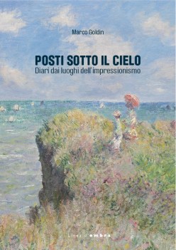 posti sotto il cielo diari dai luoghi dell\'impressionismo