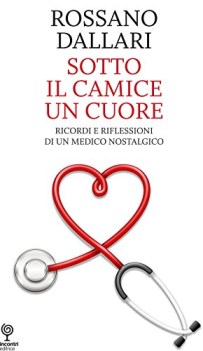 Sotto il camice un cuore ricordi e riflessioni di un medico nostalgico