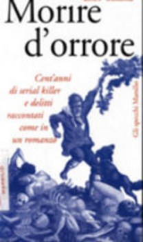 morire dorrore centanni di serial killer e delitti raccontati come in un romanzo