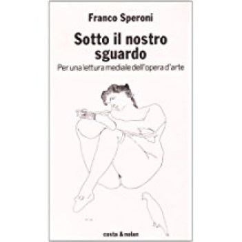 sotto il nostro sguardo per una lettura mediale dell\'opera darte