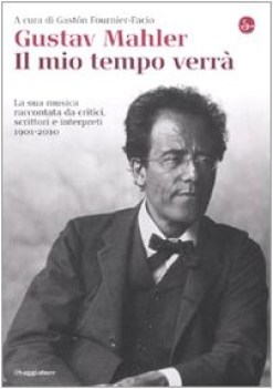 gustav mahler il mio tempo verr la sua musica raccontata da critici