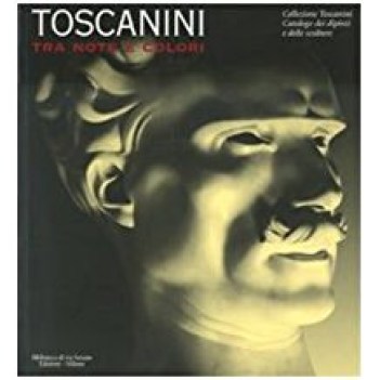 toscanini tra note e colori catalogo della mostra milano 31 marzo-7 ottobre 2007