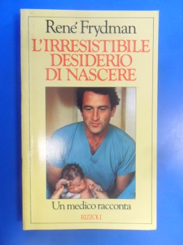 Irresistibile desiderio di nascere. Un medico racconta.