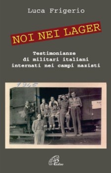 Noi nei lager. Testimonianze di militari italiani internati nei campi nazisti