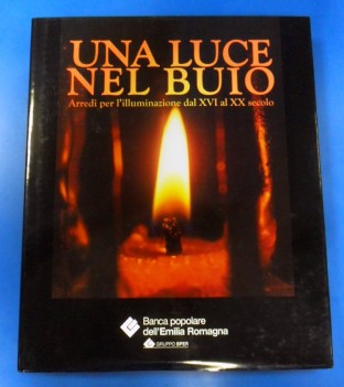 Luce nel buio. Arredi per l\'illuminazione dal xvi al xx secolo. Rilegato