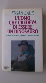 uomo che credeva di essere un dinosauro e altre storie da una clinica psichiatr