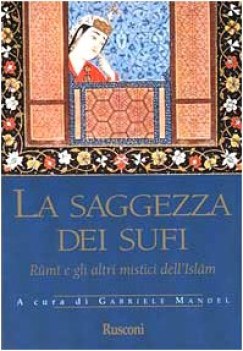 Saggezza dei sufi. Rumi e gli altri mistici dell\'islam.