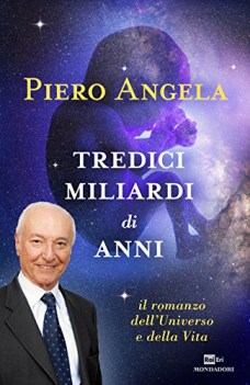 TREDICI MILIARDI DI ANNI. IL ROMANZO DELL\'UNIVERSO E DELLA VITA