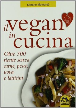 vegan in cucina oltre 300 ricette senza carne pesce uova e latticini