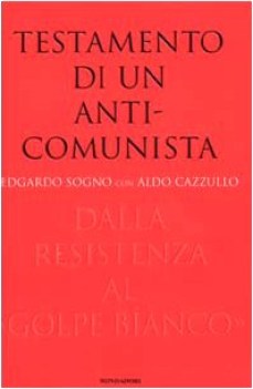 Testamento di un anticomunista. Dalla Resistenza al golpe bianco