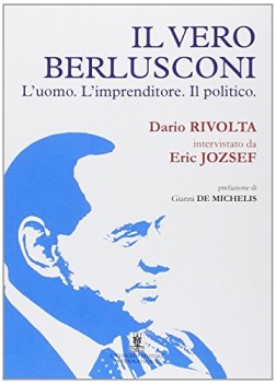 vero berlusconi. l\'uomo l\'imprenditore il politico