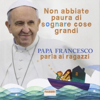 non abbaiate paura di sognare cose grandi. papa francesco parla ai ragazzi