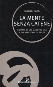 mente senza catene. scritti di un maestro zen a un maestro di spada