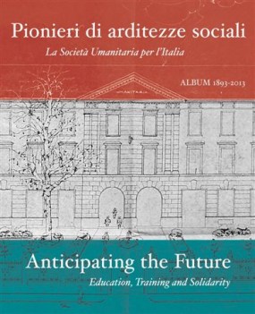 pionieri di arditezze sociali / anticipating the future 1893/2013