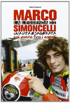 leggenda di marco simoncelli una vita esagerata col vento fra i capelli