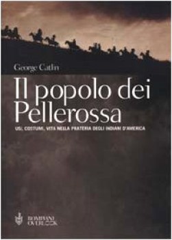 Popolo dei pellerossa. Usi, costumi, vita nella prateria degli indiani d\'America