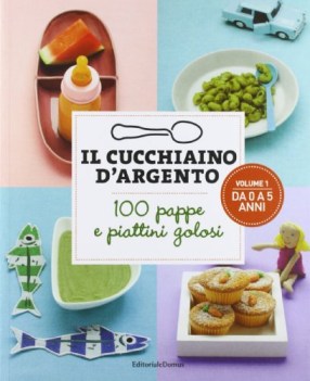 cucchiaino d\'argento. 100 pappe e piattini golosi vol.1 da 0 a 5