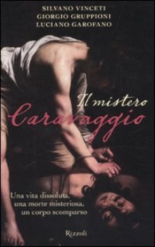 mistero caravaggio. vita dissoluta,morte misteriosa,corpo scomparso