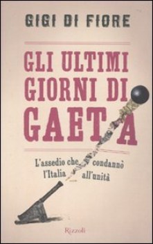 ultimi giorni di gaeta. assedio che condann l\'italia all\'unit