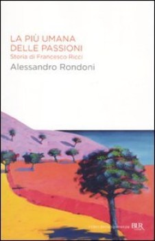 pi umana delle passioni. storia di francesco ricci