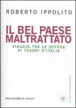 bel paese maltrattato. viaggio tra le offese ai tesori d\'italia