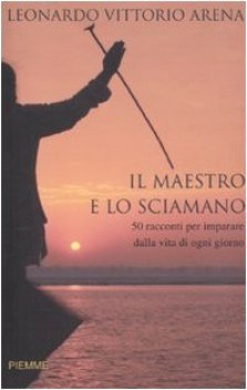 maestro e lo sciamano. 50racconti x imparare dalla vita di ogni giorno