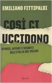 cos ci uccidono. storie affari e segreti dell\'italia dei veleni