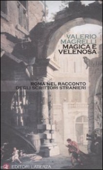 magica e velenosa. roma nel racconto degli scrittori stranieri