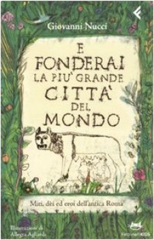 e fonderai la piu grande citta del mondo. miti ed eroi dell\'antica roma