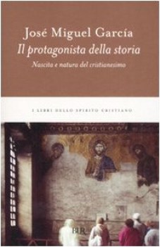 protagonista della storia. nascita e natura del cristianesimo